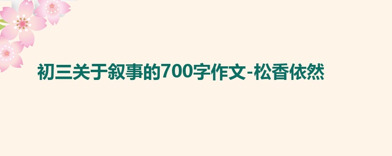 初三关于叙事的700字作文-松香依然