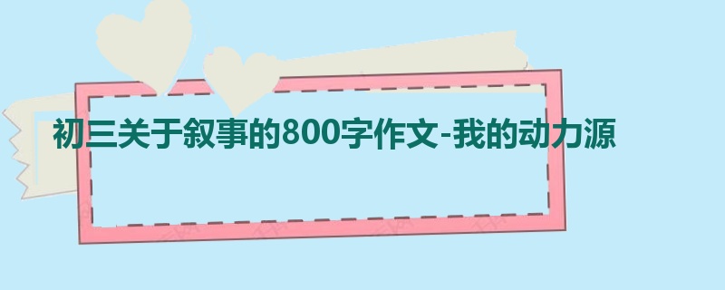 初三关于叙事的800字作文-我的动力源