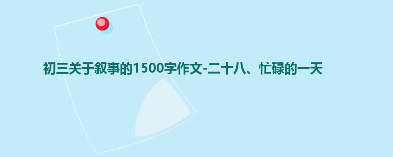 初三关于叙事的1500字作文-二十八、忙碌的一天