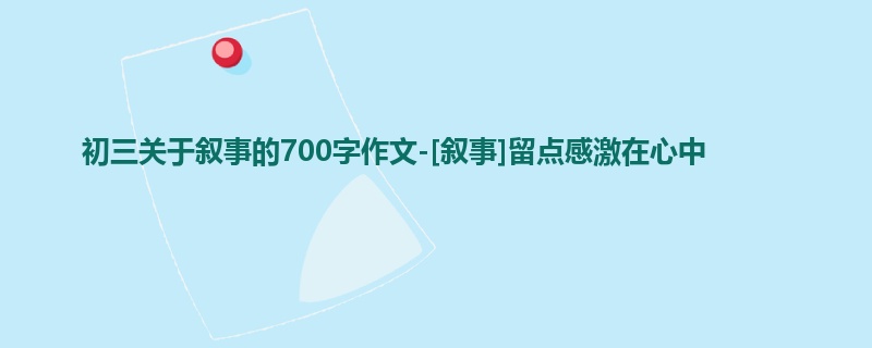 初三关于叙事的700字作文-[叙事]留点感激在心中