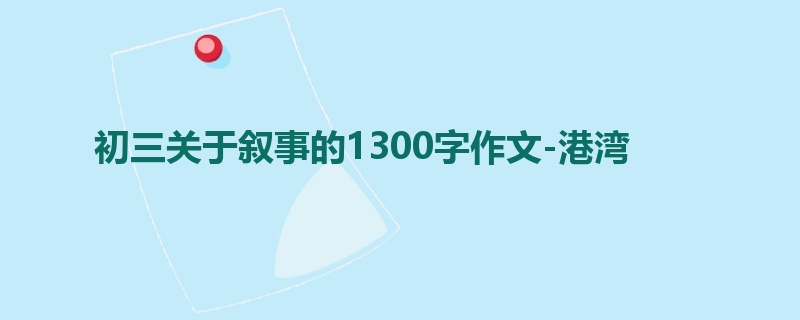 初三关于叙事的1300字作文-港湾