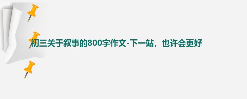 初三关于叙事的800字作文-下一站,也许会更好