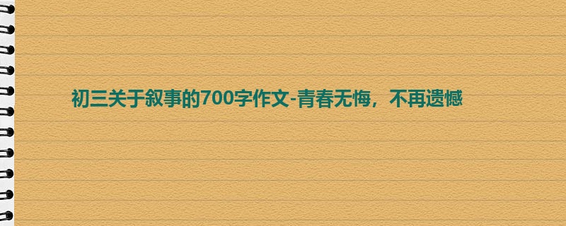 初三关于叙事的700字作文-青春无悔,不再遗憾