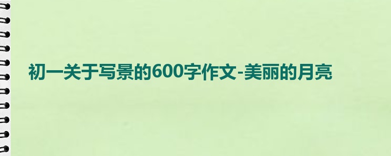 初一关于写景的600字作文-美丽的月亮