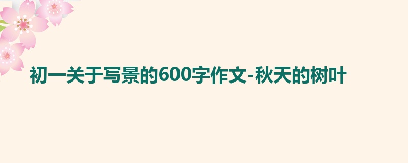 初一关于写景的600字作文-秋天的树叶