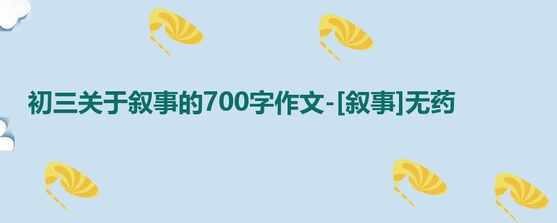 初三关于叙事的700字作文-[叙事]无药