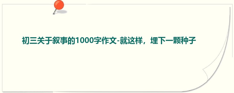 初三关于叙事的1000字作文-就这样,埋下一颗种子