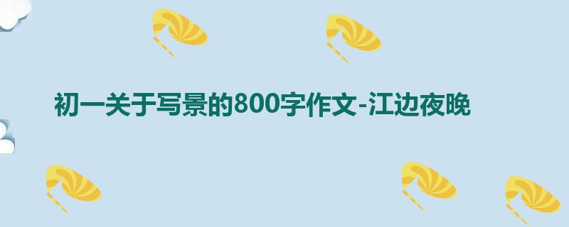 初一关于写景的800字作文-江边夜晚