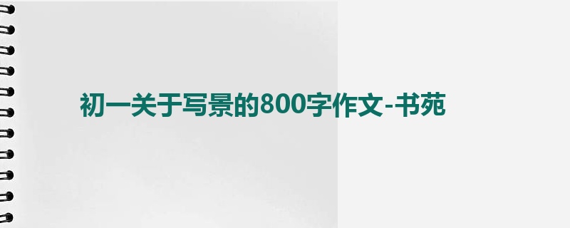 初一关于写景的800字作文-书苑