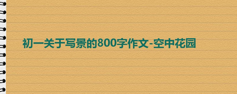 初一关于写景的800字作文-空中花园