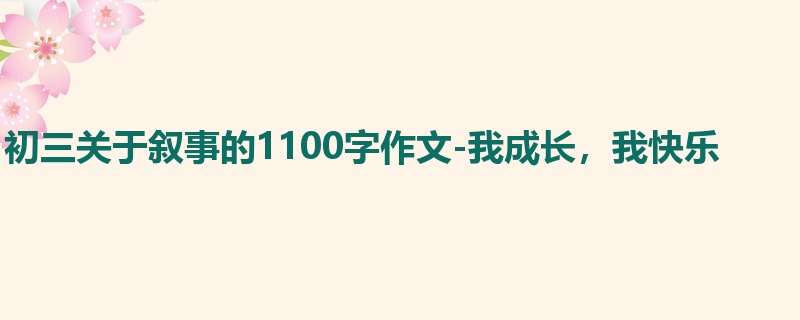 初三关于叙事的1100字作文-我成长,我快乐