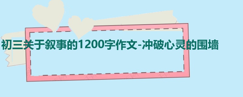 初三关于叙事的1200字作文-冲破心灵的围墙