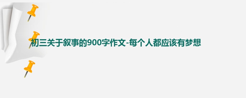 初三关于叙事的900字作文-每个人都应该有梦想