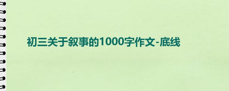 初三关于叙事的1000字作文-底线