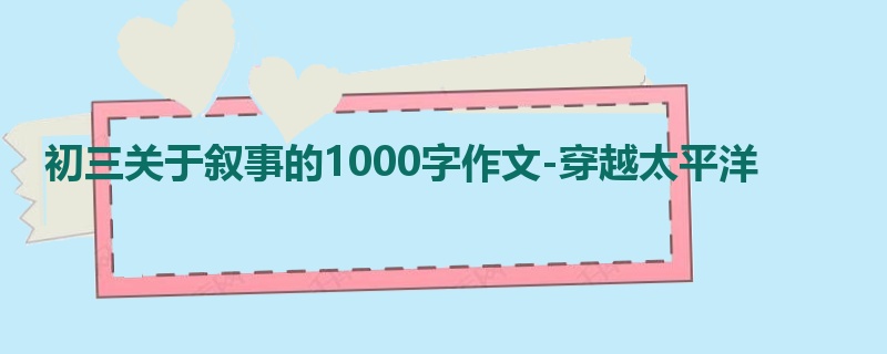 初三关于叙事的1000字作文-穿越太平洋