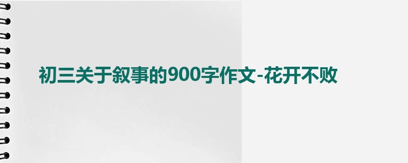 初三关于叙事的900字作文-花开不败