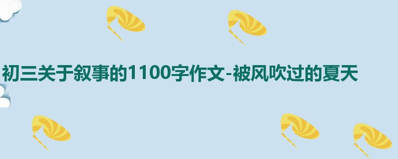 初三关于叙事的1100字作文-被风吹过的夏天