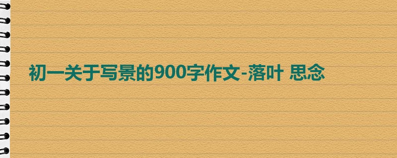 初一关于写景的900字作文-落叶 思念