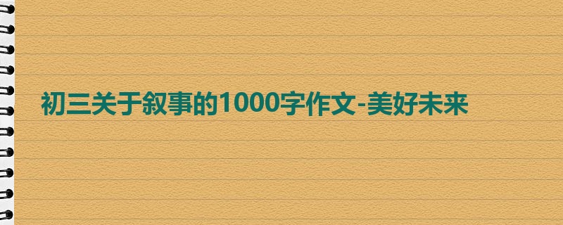 初三关于叙事的1000字作文-美好未来