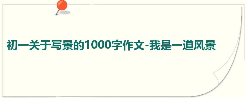 初一关于写景的1000字作文-我是一道风景