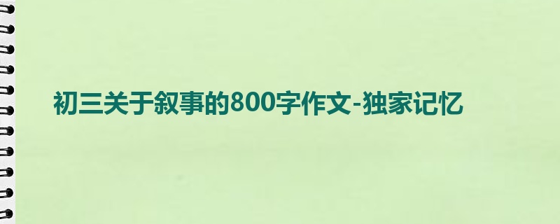 初三关于叙事的800字作文-独家记忆