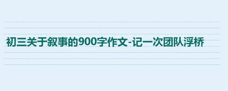 初三关于叙事的900字作文-记一次团队浮桥