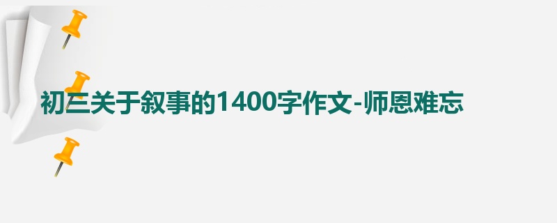 初三关于叙事的1400字作文-师恩难忘