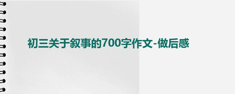 初三关于叙事的700字作文-做后感