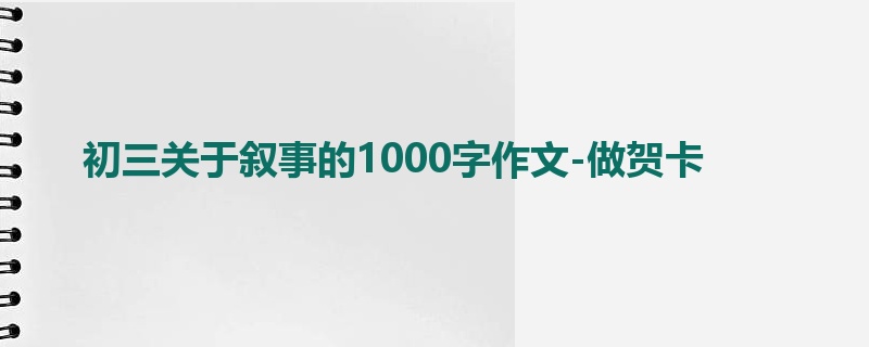 初三关于叙事的1000字作文-做贺卡