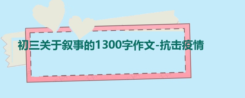 初三关于叙事的1300字作文-抗击疫情