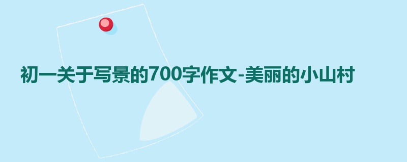 初一关于写景的700字作文-美丽的小山村