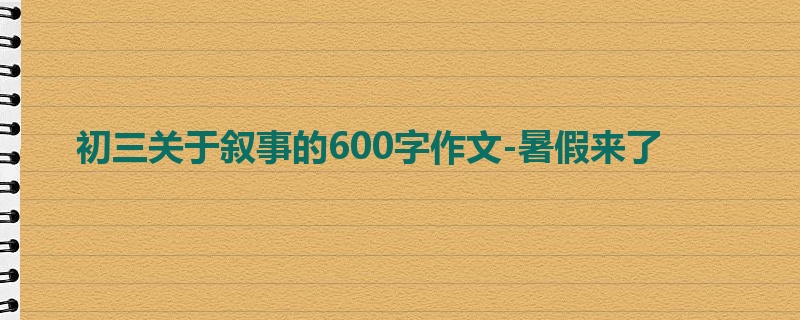 初三关于叙事的600字作文-暑假来了