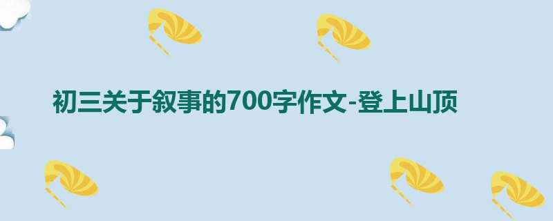 初三关于叙事的700字作文-登上山顶