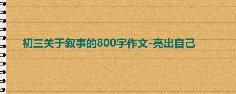 初三关于叙事的800字作文-亮出自己