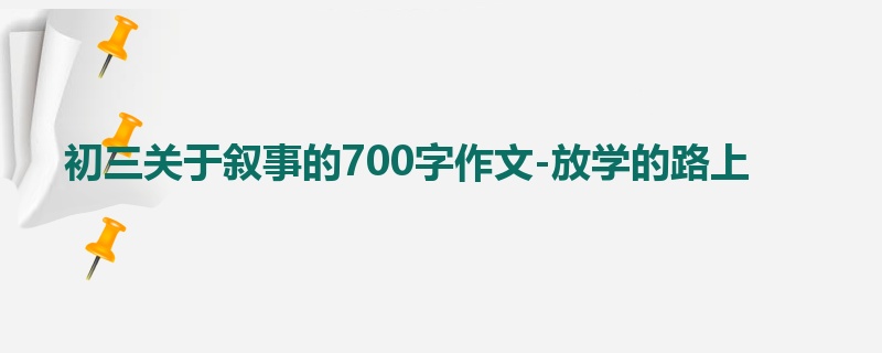 初三关于叙事的700字作文-放学的路上