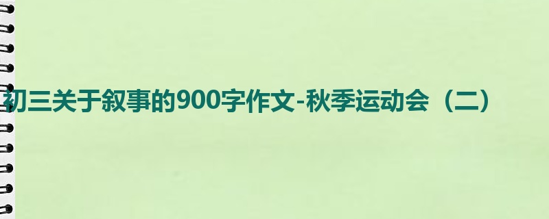 初三关于叙事的900字作文-秋季运动会(二)