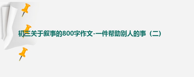 初三关于叙事的800字作文-一件帮助别人的事(二)