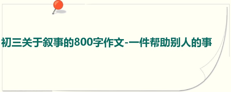 初三关于叙事的800字作文-一件帮助别人的事