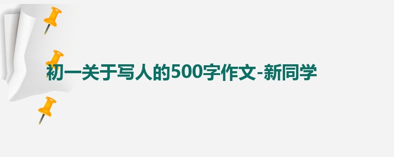 初一关于写人的500字作文-新同学
