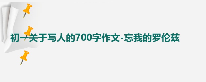 初一关于写人的700字作文-忘我的罗伦兹