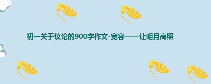 初一关于议论的900字作文-宽容——让明月高照