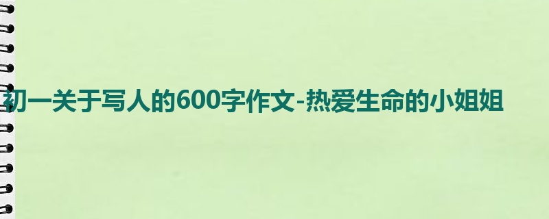 初一关于写人的600字作文-热爱生命的小姐姐