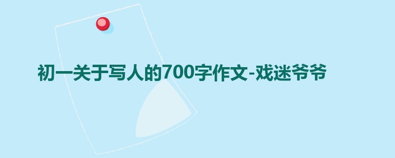 初一关于写人的700字作文-戏迷爷爷