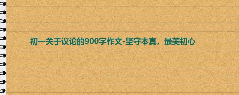 初一关于议论的900字作文-坚守本真,最美初心
