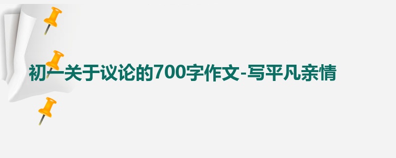 初一关于议论的700字作文-写平凡亲情