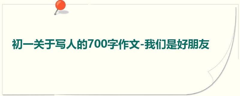 初一关于写人的700字作文-我们是好朋友