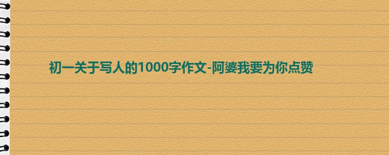 初一关于写人的1000字作文-阿婆我要为你点赞