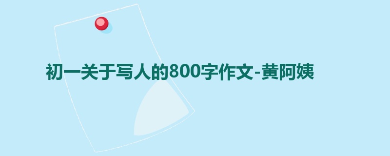 初一关于写人的800字作文-黄阿姨