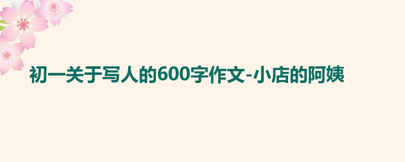 初一关于写人的600字作文-小店的阿姨