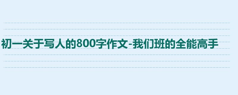 初一关于写人的800字作文-我们班的全能高手